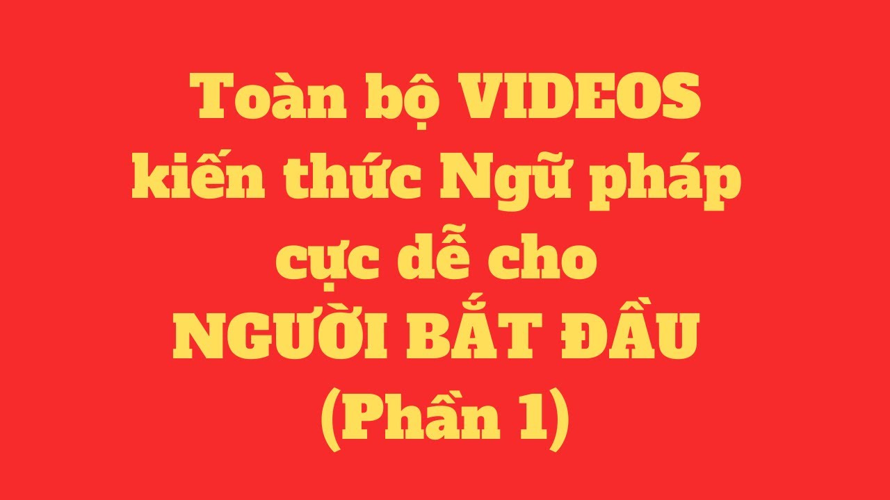 Toàn bộ ngữ pháp Siêu dễ cho người bắt đầu cần phải học-Phần 1